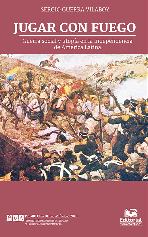 Jugar con fuego: guerra social y utopía en la independencia de América Latina