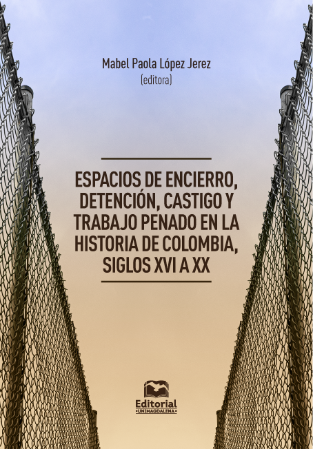 Espacios de encierro, detención, castigo y trabajo penado en la historia de Colombia, siglos XVI a XX